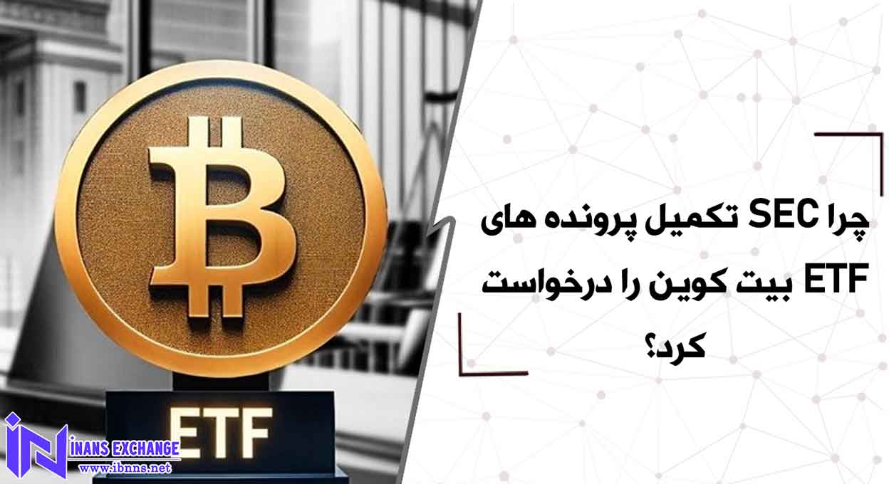 چرا SEC تکمیل پرونده های ETF بیت کوین را درخواست کرد؟