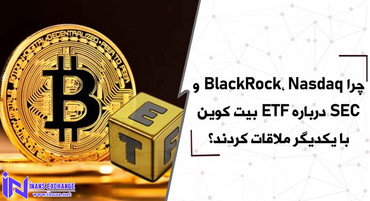 چرا BlackRock، Nasdaq و SEC درباره ETF بیت کوین با یکدیگر ملاقات کردند؟