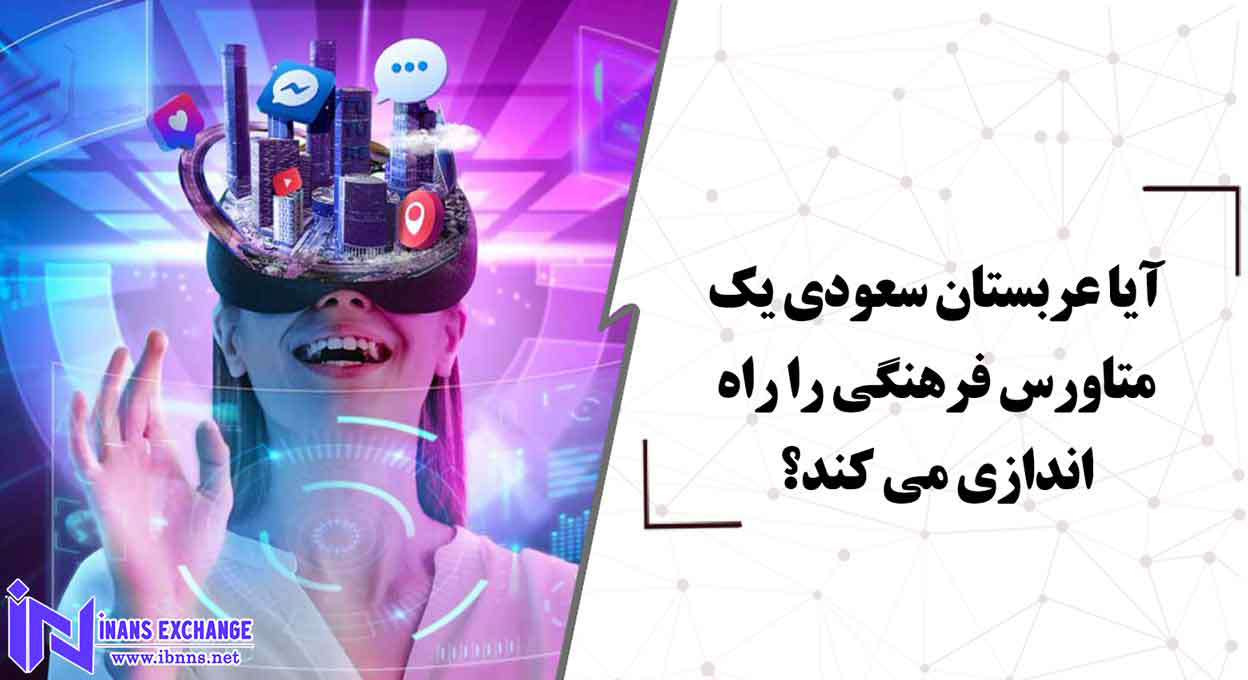 آیا عربستان سعودی یک متاورس فرهنگی را راه اندازی می کند